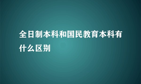 全日制本科和国民教育本科有什么区别