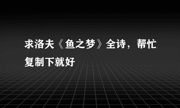求洛夫《鱼之梦》全诗，帮忙复制下就好