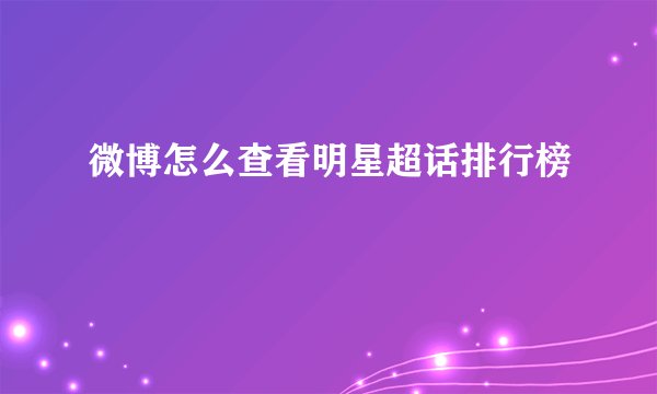 微博怎么查看明星超话排行榜