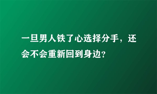 一旦男人铁了心选择分手，还会不会重新回到身边？