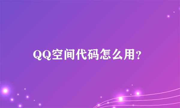 QQ空间代码怎么用？