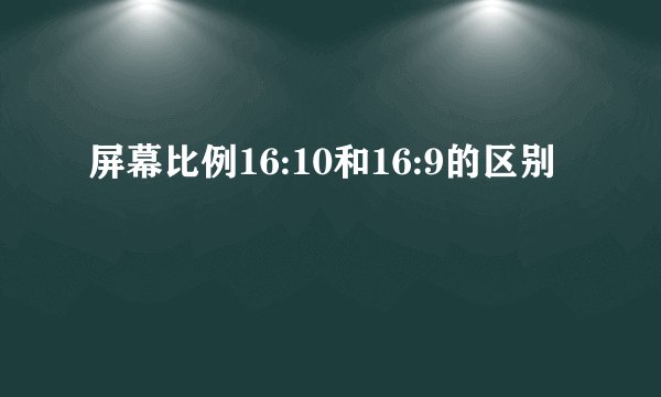 屏幕比例16:10和16:9的区别