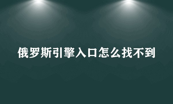 俄罗斯引擎入口怎么找不到