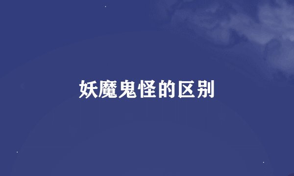 妖魔鬼怪的区别