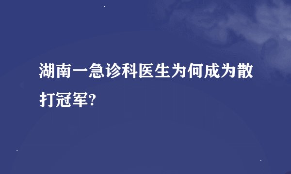 湖南一急诊科医生为何成为散打冠军?
