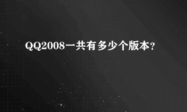 QQ2008一共有多少个版本？
