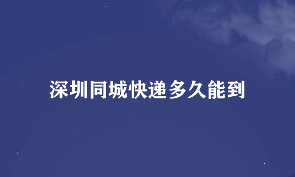 深圳同城快递多久能到