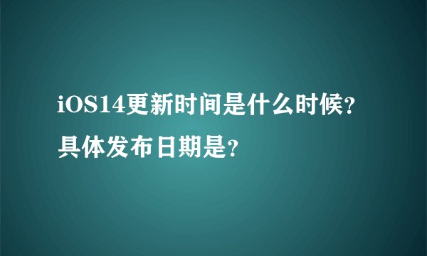 iOS14更新时间是什么时候？具体发布日期是？