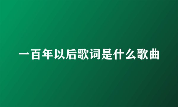 一百年以后歌词是什么歌曲