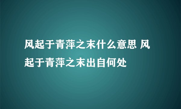 风起于青萍之末什么意思 风起于青萍之末出自何处