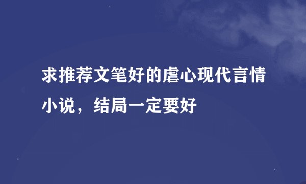 求推荐文笔好的虐心现代言情小说，结局一定要好