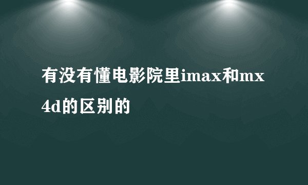有没有懂电影院里imax和mx4d的区别的