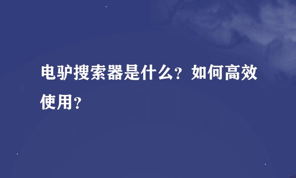 电驴搜索器是什么？如何高效使用？