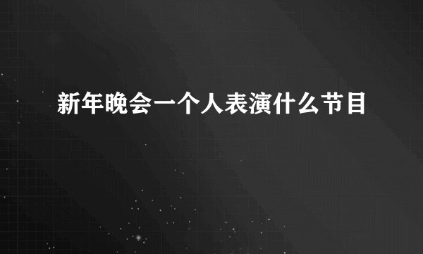 新年晚会一个人表演什么节目