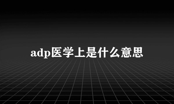adp医学上是什么意思