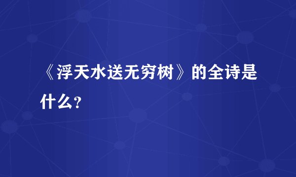 《浮天水送无穷树》的全诗是什么？