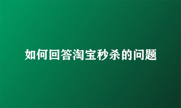 如何回答淘宝秒杀的问题
