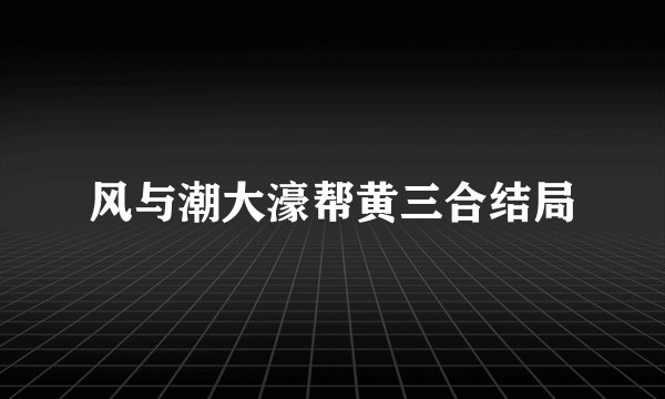 风与潮大濠帮黄三合结局