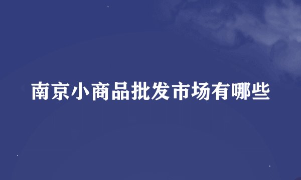南京小商品批发市场有哪些