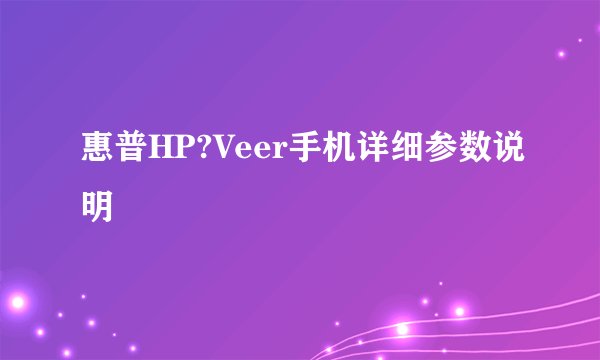惠普HP?Veer手机详细参数说明