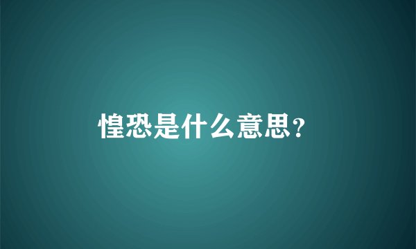 惶恐是什么意思？