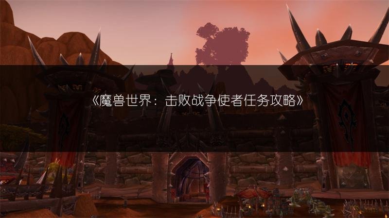魔兽世界：击败战争使者任务攻略