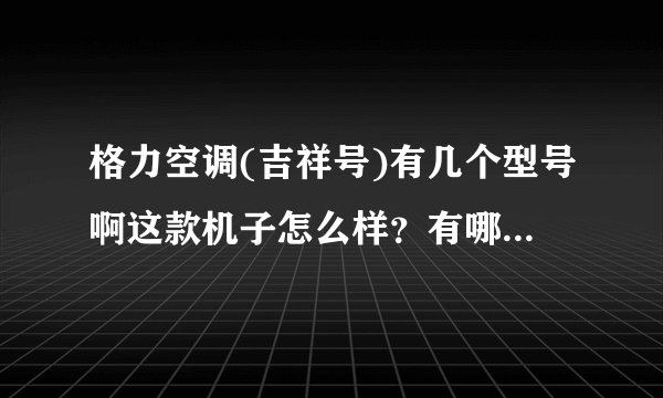 格力空调(吉祥号)有几个型号啊这款机子怎么样？有哪些方面需要注意？