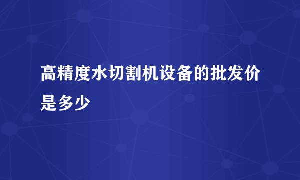 高精度水切割机设备的批发价是多少
