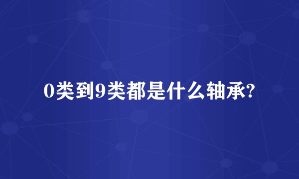 0类到9类都是什么轴承?