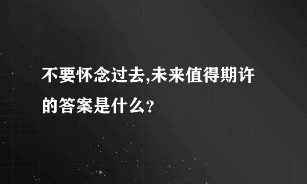 不要怀念过去,未来值得期许的答案是什么？