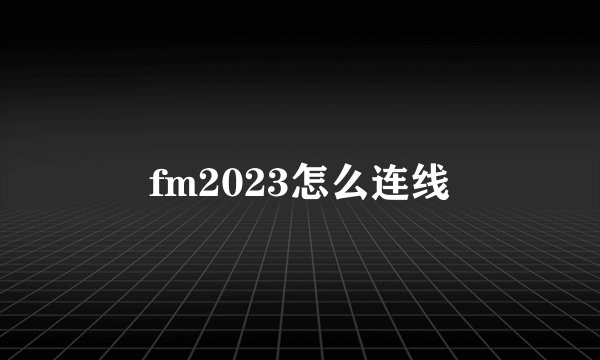 fm2023怎么连线