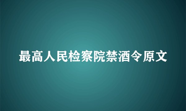 最高人民检察院禁酒令原文