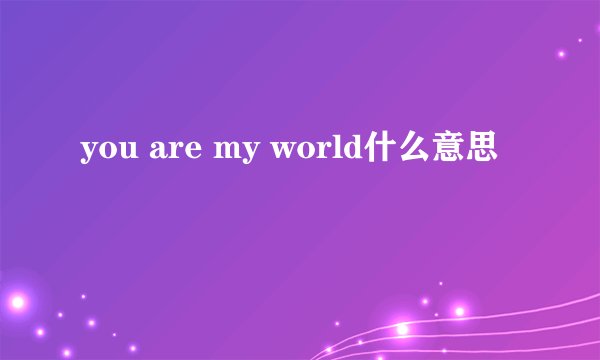you are my world什么意思