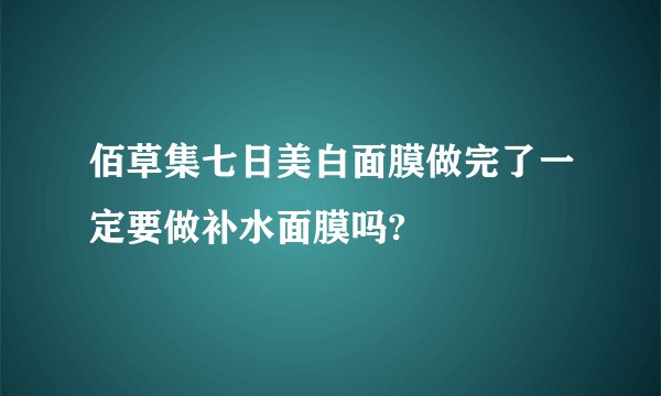 佰草集七日美白面膜做完了一定要做补水面膜吗?