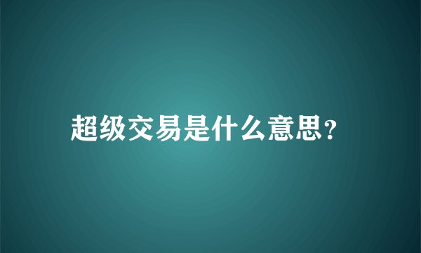 超级交易是什么意思？