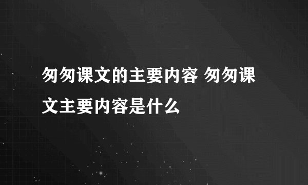 匆匆课文的主要内容 匆匆课文主要内容是什么