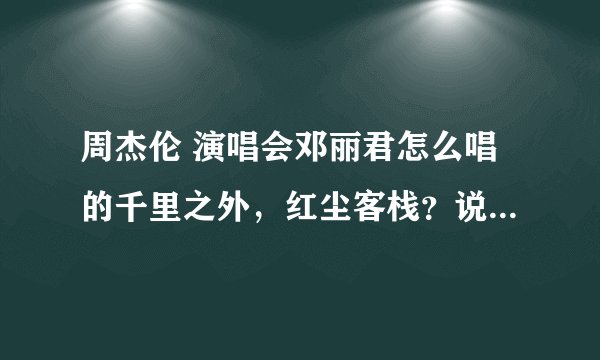 周杰伦 演唱会邓丽君怎么唱的千里之外，红尘客栈？说是商业机密，其实是不是有人模仿的邓唱的？听声音那