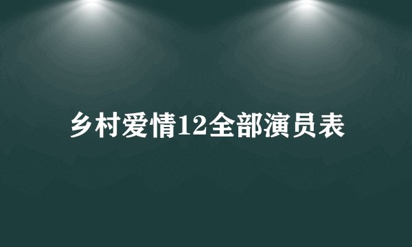 乡村爱情12全部演员表