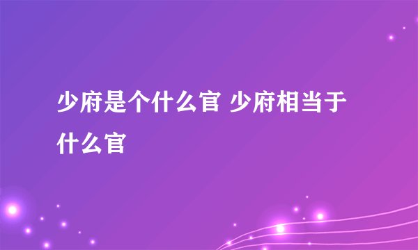 少府是个什么官 少府相当于什么官
