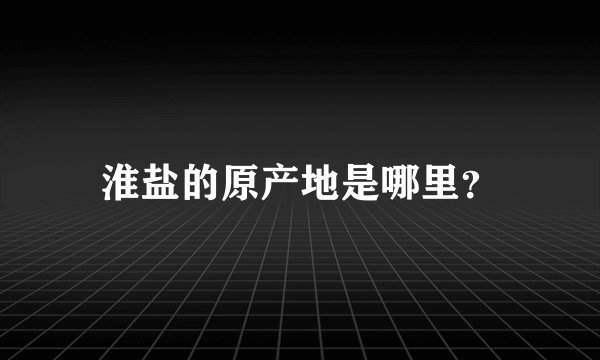 淮盐的原产地是哪里？