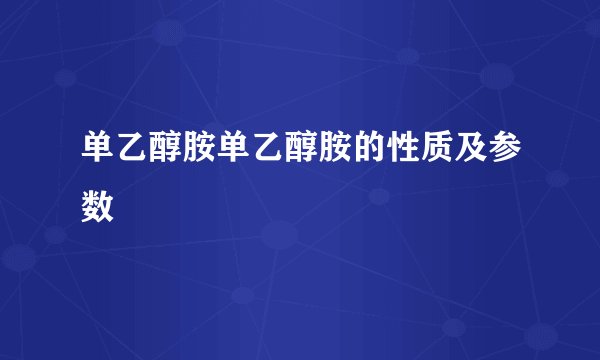 单乙醇胺单乙醇胺的性质及参数