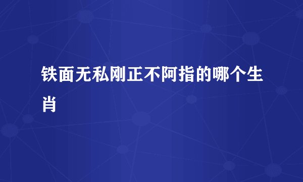 铁面无私刚正不阿指的哪个生肖