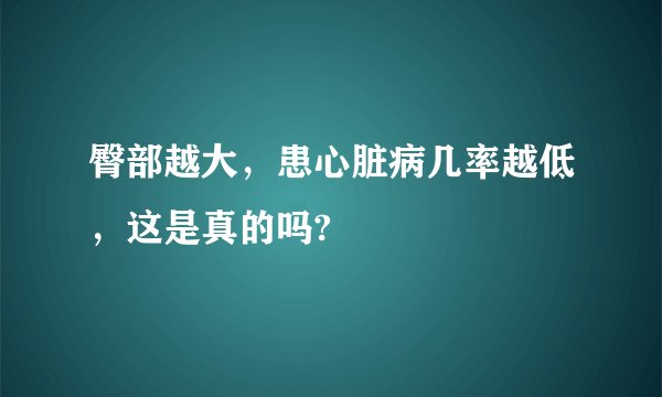 臀部越大，患心脏病几率越低，这是真的吗?