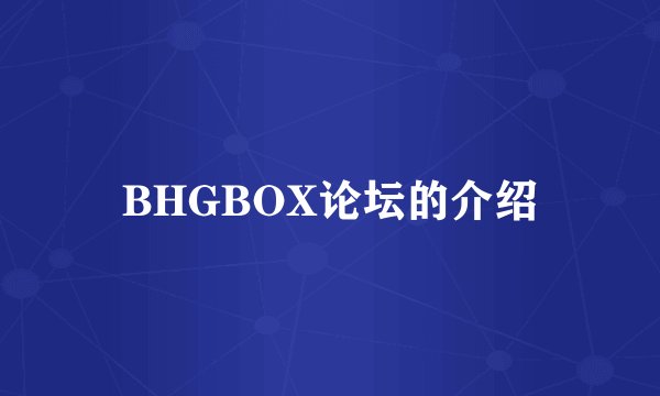 BHGBOX论坛的介绍