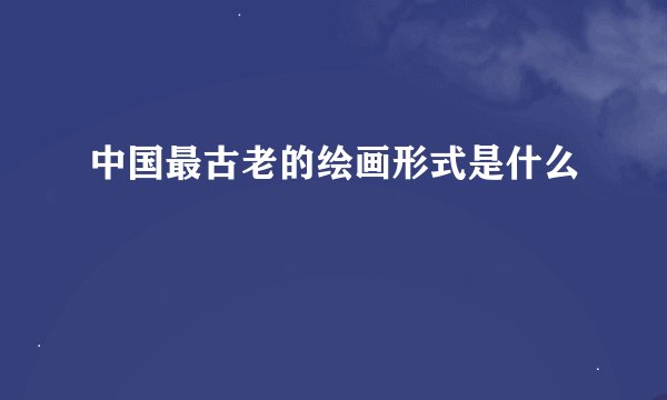 中国最古老的绘画形式是什么