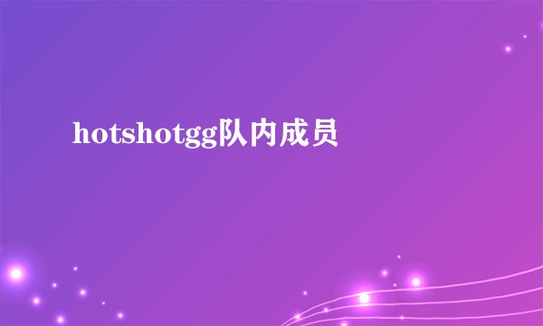 hotshotgg队内成员