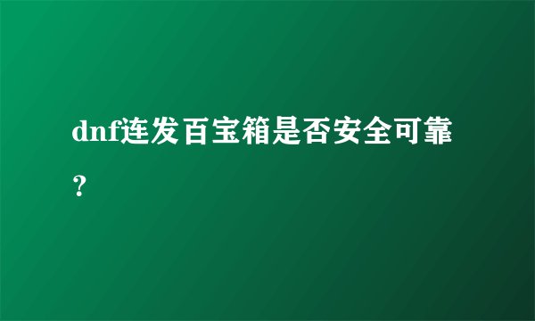 dnf连发百宝箱是否安全可靠？