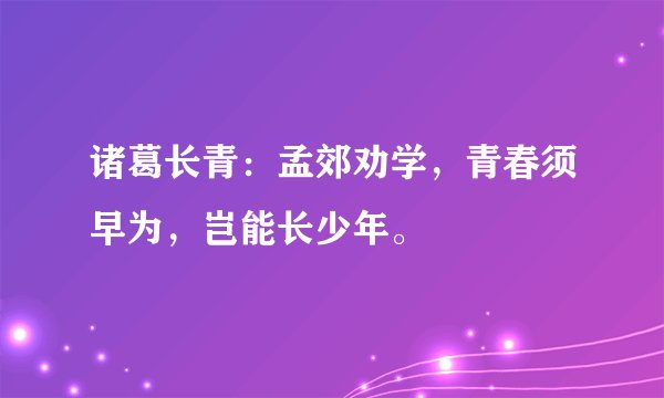 诸葛长青：孟郊劝学，青春须早为，岂能长少年。