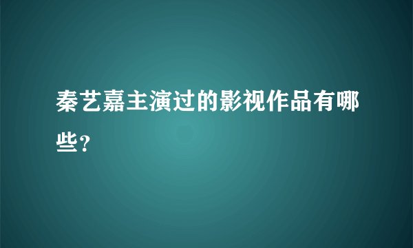 秦艺嘉主演过的影视作品有哪些？