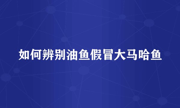 如何辨别油鱼假冒大马哈鱼